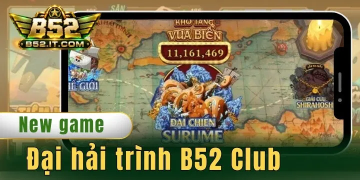 Đại hải trình B52 Club - Game bắn cá dễ chơi, thưởng siêu to